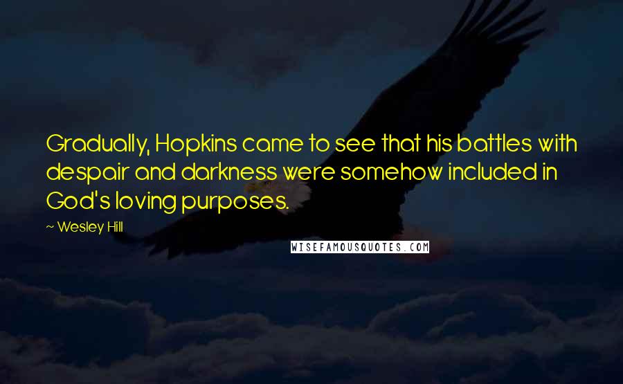Wesley Hill Quotes: Gradually, Hopkins came to see that his battles with despair and darkness were somehow included in God's loving purposes.