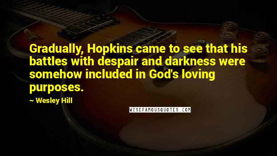 Wesley Hill Quotes: Gradually, Hopkins came to see that his battles with despair and darkness were somehow included in God's loving purposes.