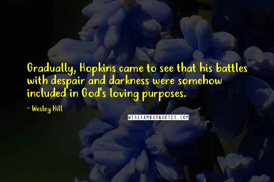 Wesley Hill Quotes: Gradually, Hopkins came to see that his battles with despair and darkness were somehow included in God's loving purposes.