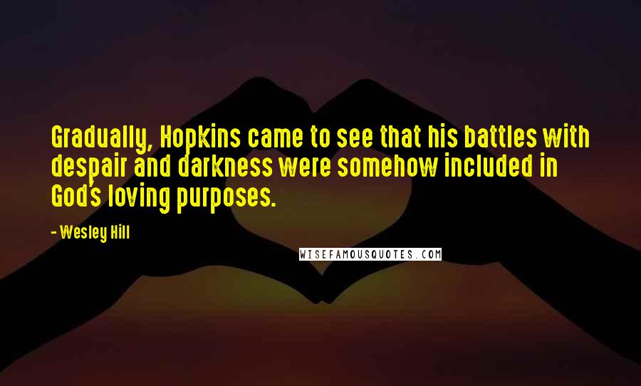 Wesley Hill Quotes: Gradually, Hopkins came to see that his battles with despair and darkness were somehow included in God's loving purposes.