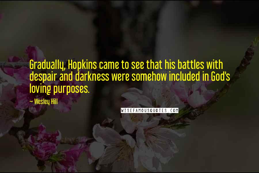 Wesley Hill Quotes: Gradually, Hopkins came to see that his battles with despair and darkness were somehow included in God's loving purposes.