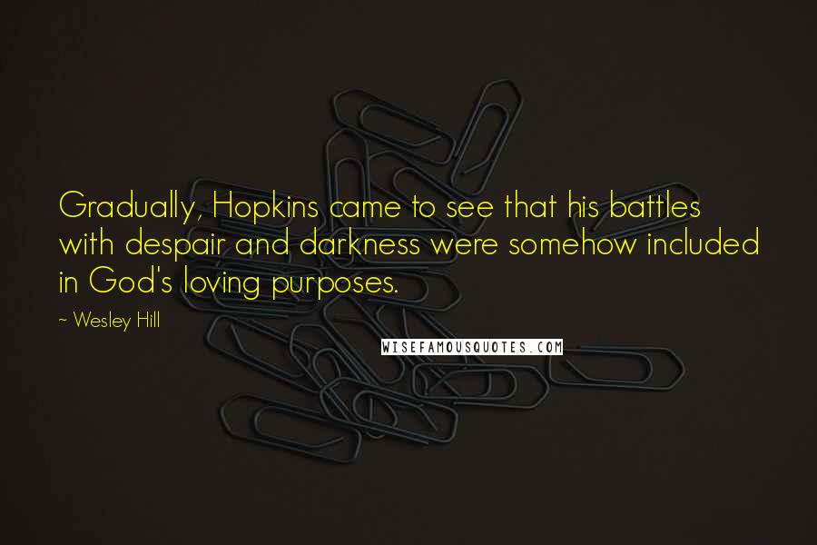 Wesley Hill Quotes: Gradually, Hopkins came to see that his battles with despair and darkness were somehow included in God's loving purposes.