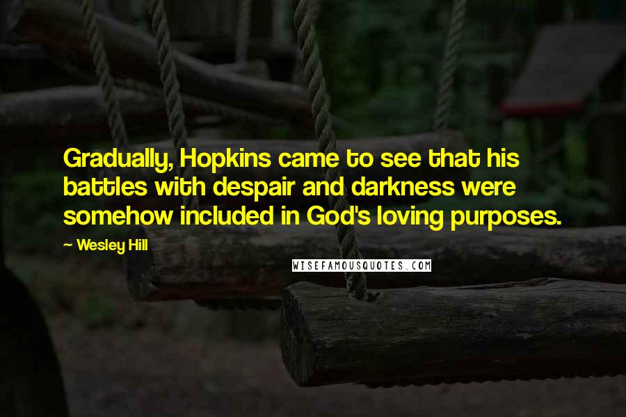 Wesley Hill Quotes: Gradually, Hopkins came to see that his battles with despair and darkness were somehow included in God's loving purposes.