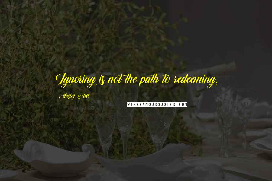 Wesley Hill Quotes: Ignoring is not the path to redeeming.