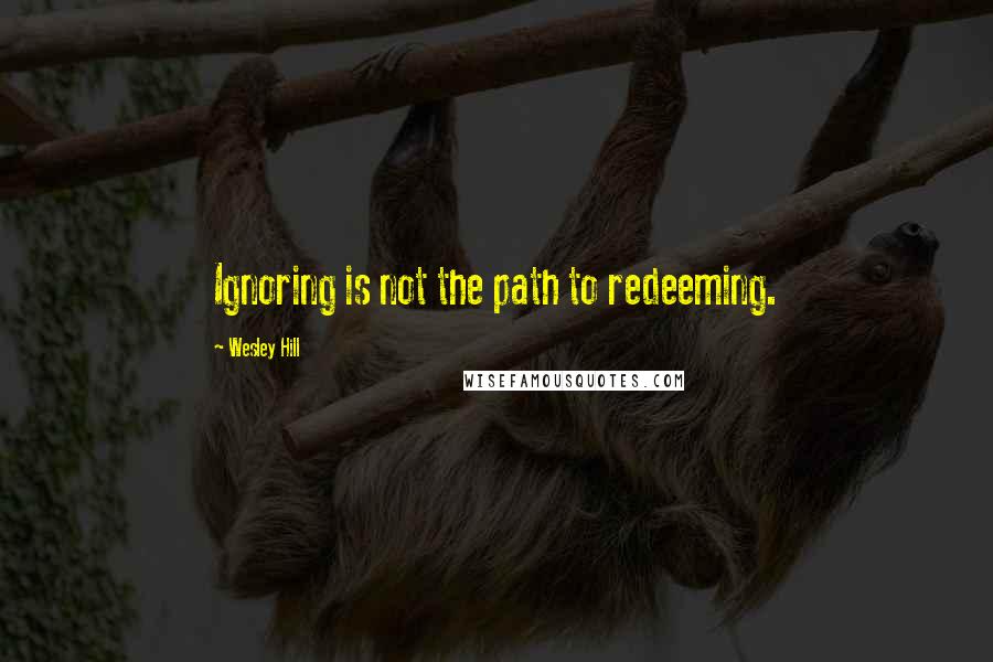 Wesley Hill Quotes: Ignoring is not the path to redeeming.
