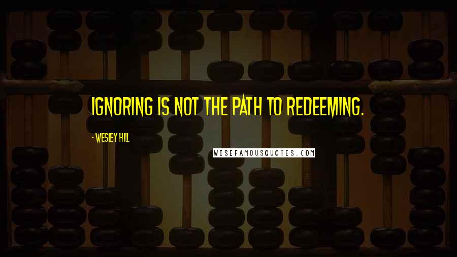 Wesley Hill Quotes: Ignoring is not the path to redeeming.