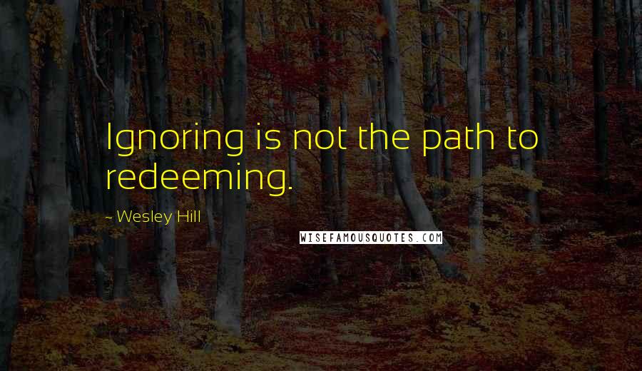 Wesley Hill Quotes: Ignoring is not the path to redeeming.