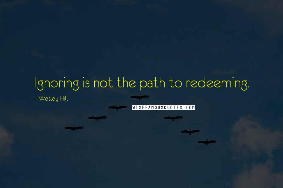 Wesley Hill Quotes: Ignoring is not the path to redeeming.