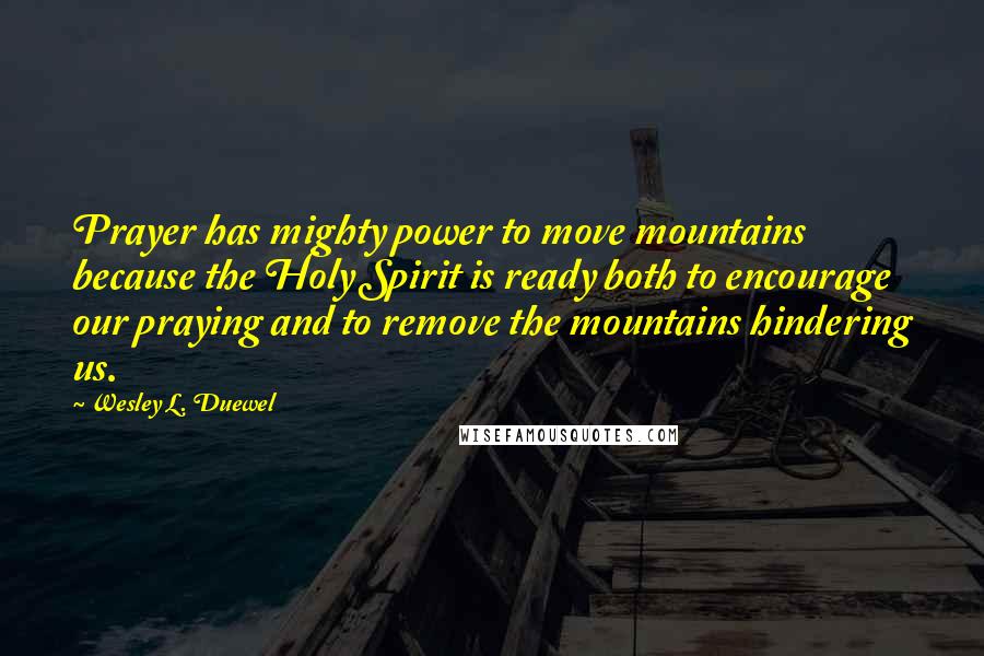 Wesley L. Duewel Quotes: Prayer has mighty power to move mountains because the Holy Spirit is ready both to encourage our praying and to remove the mountains hindering us.