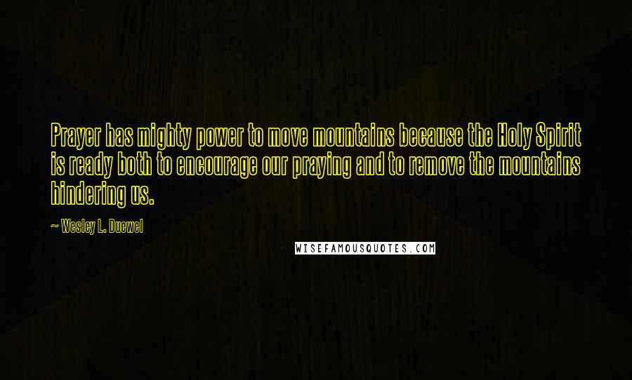 Wesley L. Duewel Quotes: Prayer has mighty power to move mountains because the Holy Spirit is ready both to encourage our praying and to remove the mountains hindering us.