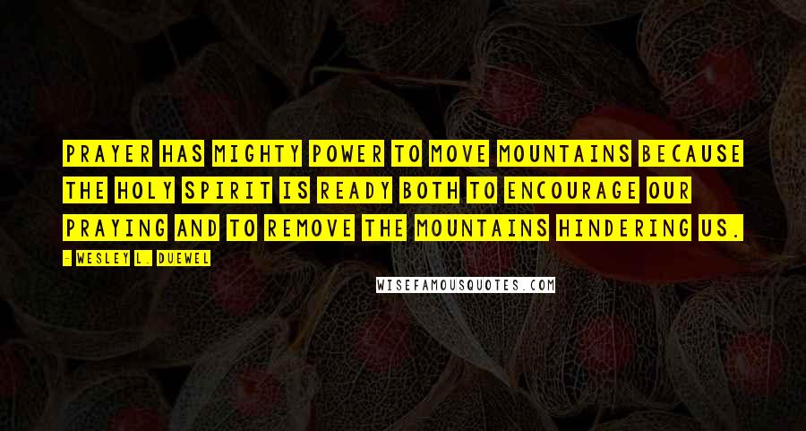 Wesley L. Duewel Quotes: Prayer has mighty power to move mountains because the Holy Spirit is ready both to encourage our praying and to remove the mountains hindering us.
