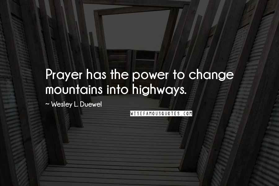 Wesley L. Duewel Quotes: Prayer has the power to change mountains into highways.