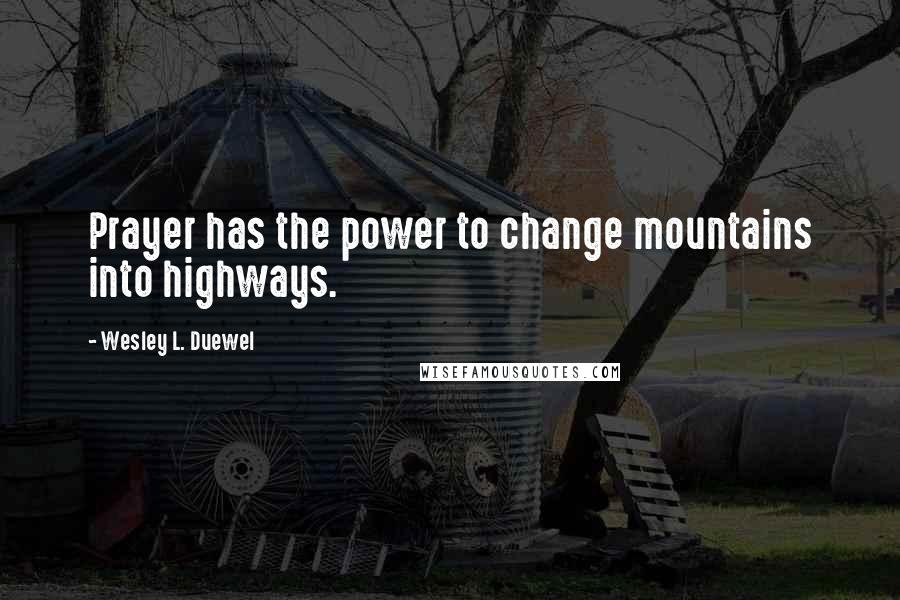 Wesley L. Duewel Quotes: Prayer has the power to change mountains into highways.