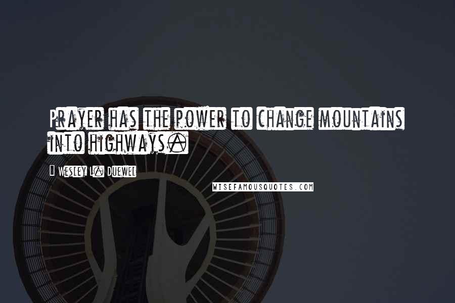 Wesley L. Duewel Quotes: Prayer has the power to change mountains into highways.