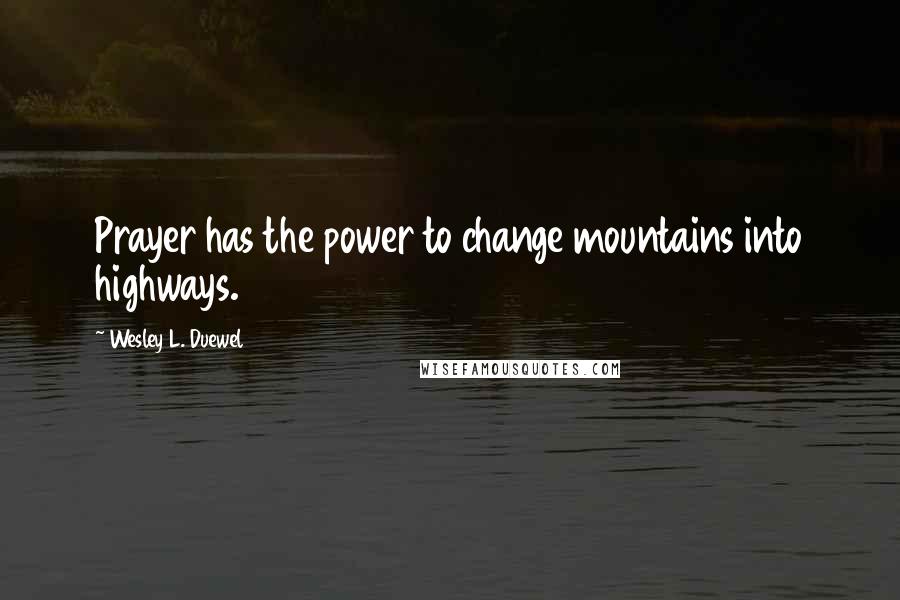 Wesley L. Duewel Quotes: Prayer has the power to change mountains into highways.