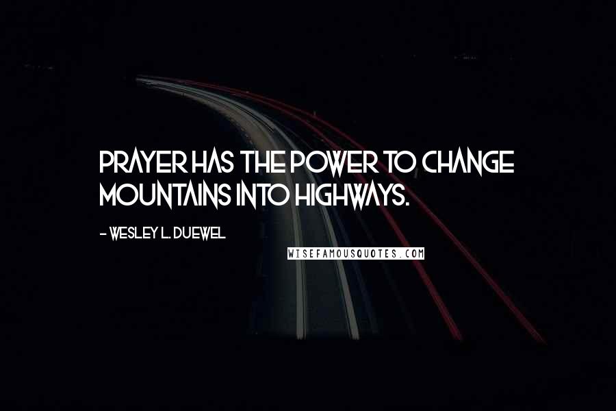 Wesley L. Duewel Quotes: Prayer has the power to change mountains into highways.