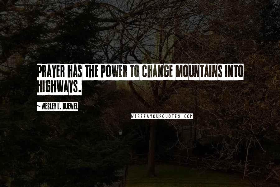 Wesley L. Duewel Quotes: Prayer has the power to change mountains into highways.