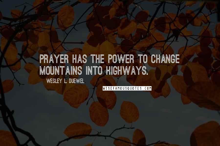 Wesley L. Duewel Quotes: Prayer has the power to change mountains into highways.