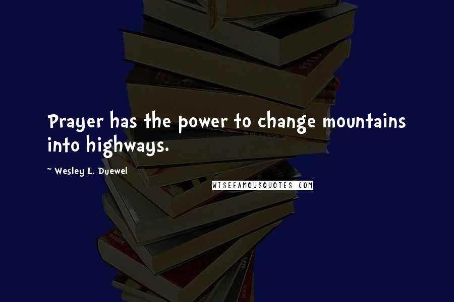 Wesley L. Duewel Quotes: Prayer has the power to change mountains into highways.