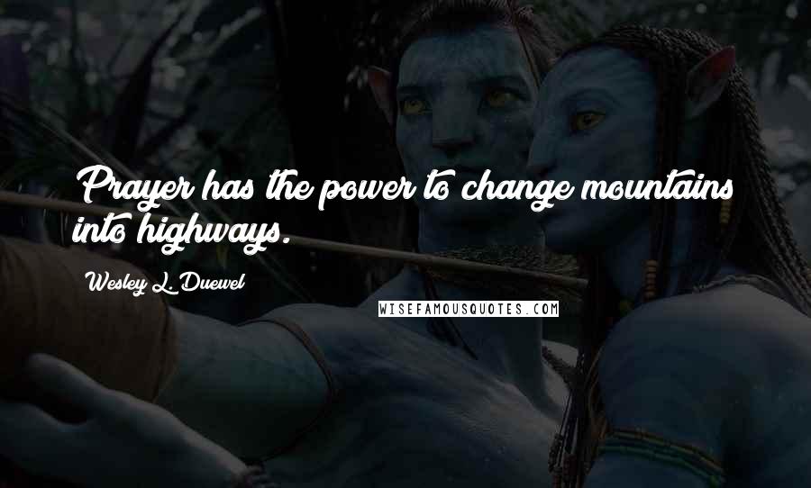 Wesley L. Duewel Quotes: Prayer has the power to change mountains into highways.