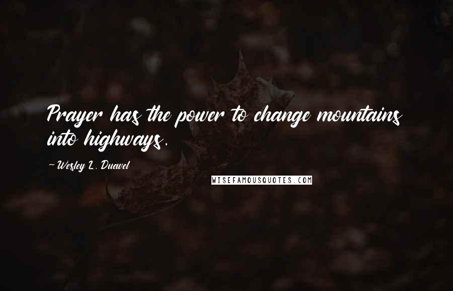 Wesley L. Duewel Quotes: Prayer has the power to change mountains into highways.