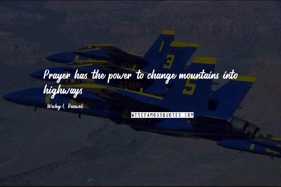 Wesley L. Duewel Quotes: Prayer has the power to change mountains into highways.