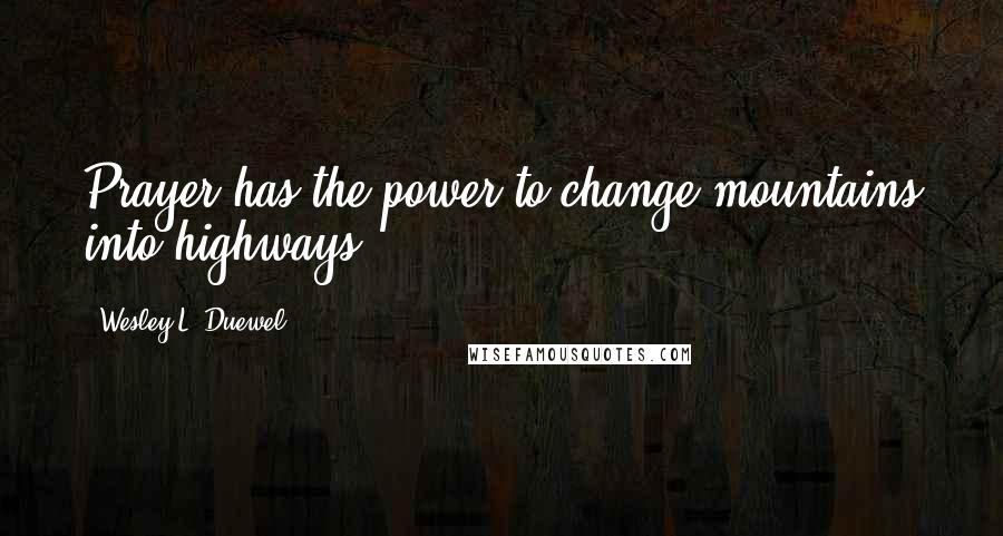 Wesley L. Duewel Quotes: Prayer has the power to change mountains into highways.