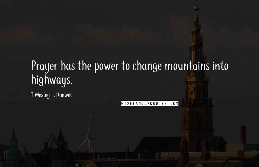 Wesley L. Duewel Quotes: Prayer has the power to change mountains into highways.