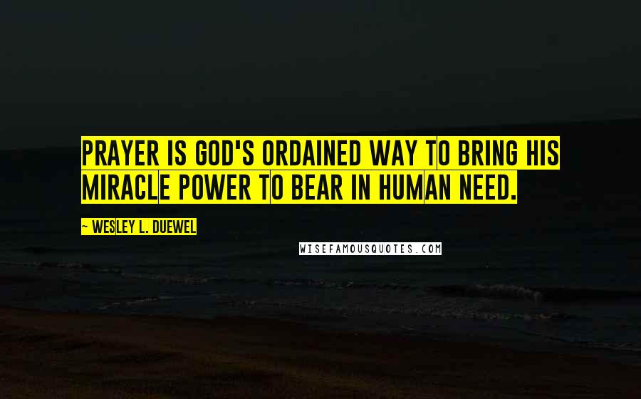 Wesley L. Duewel Quotes: Prayer is God's ordained way to bring His miracle power to bear in human need.