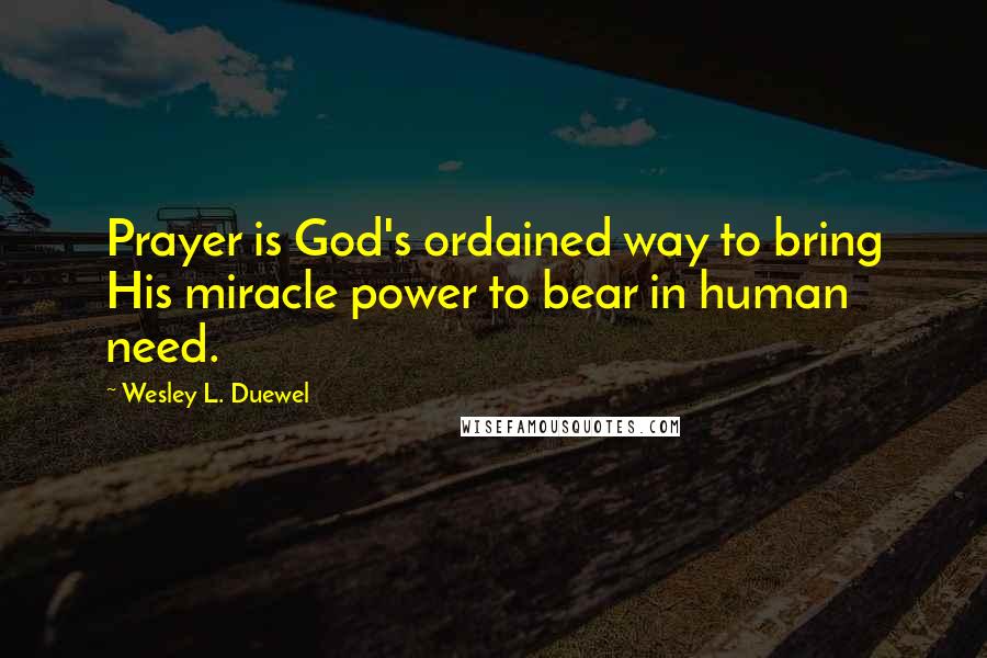 Wesley L. Duewel Quotes: Prayer is God's ordained way to bring His miracle power to bear in human need.