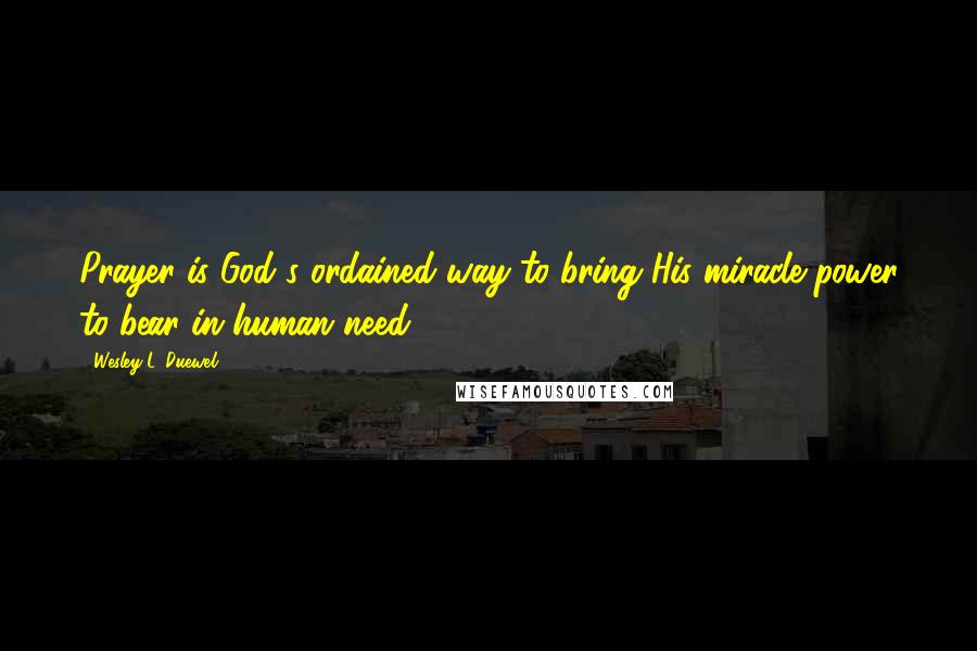 Wesley L. Duewel Quotes: Prayer is God's ordained way to bring His miracle power to bear in human need.