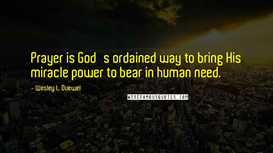 Wesley L. Duewel Quotes: Prayer is God's ordained way to bring His miracle power to bear in human need.