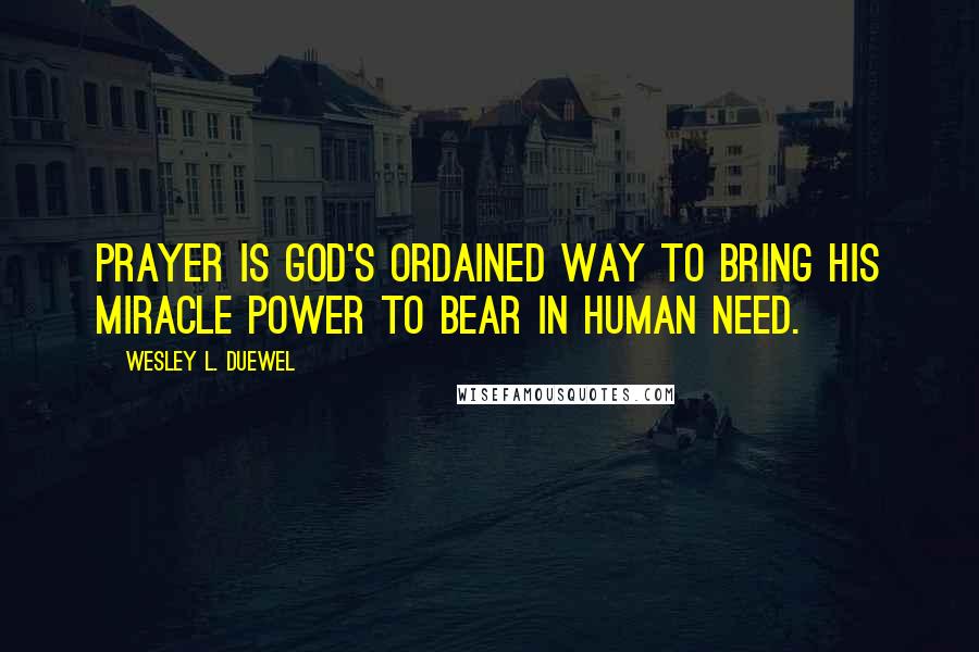 Wesley L. Duewel Quotes: Prayer is God's ordained way to bring His miracle power to bear in human need.