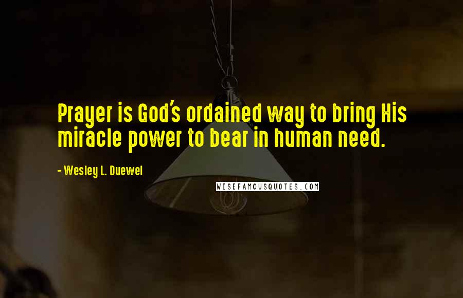 Wesley L. Duewel Quotes: Prayer is God's ordained way to bring His miracle power to bear in human need.