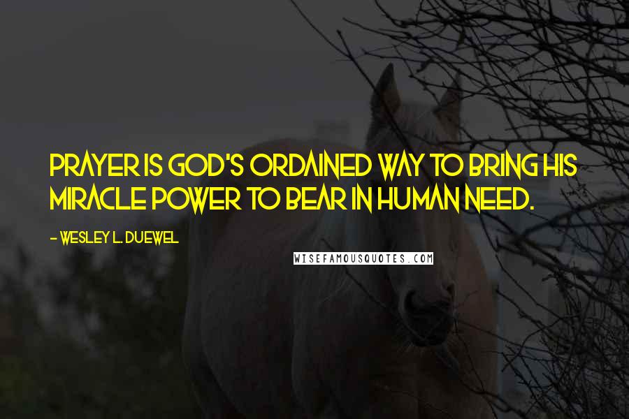 Wesley L. Duewel Quotes: Prayer is God's ordained way to bring His miracle power to bear in human need.