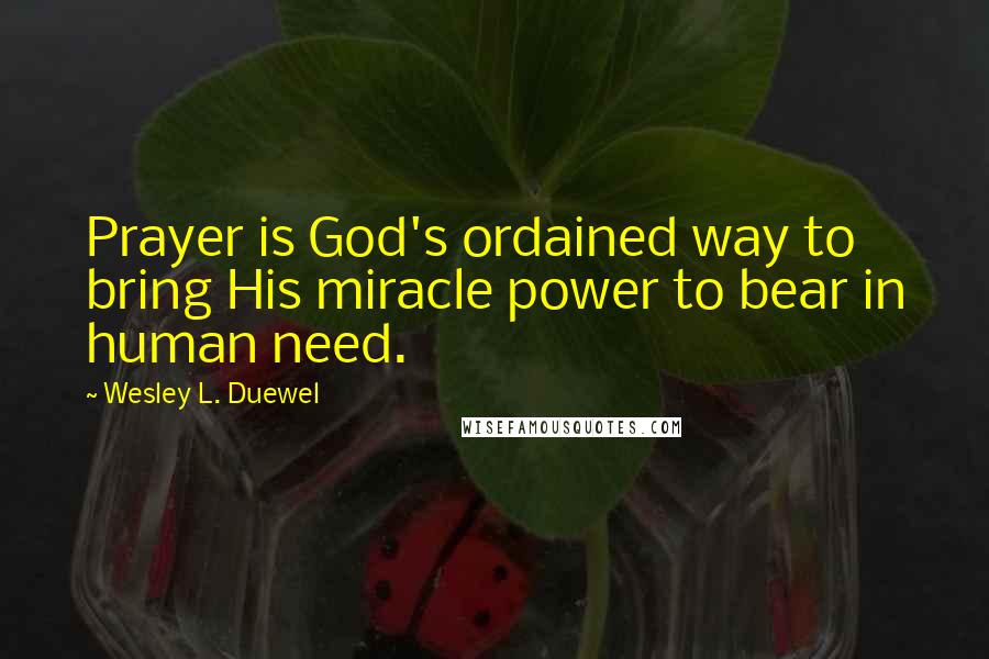 Wesley L. Duewel Quotes: Prayer is God's ordained way to bring His miracle power to bear in human need.