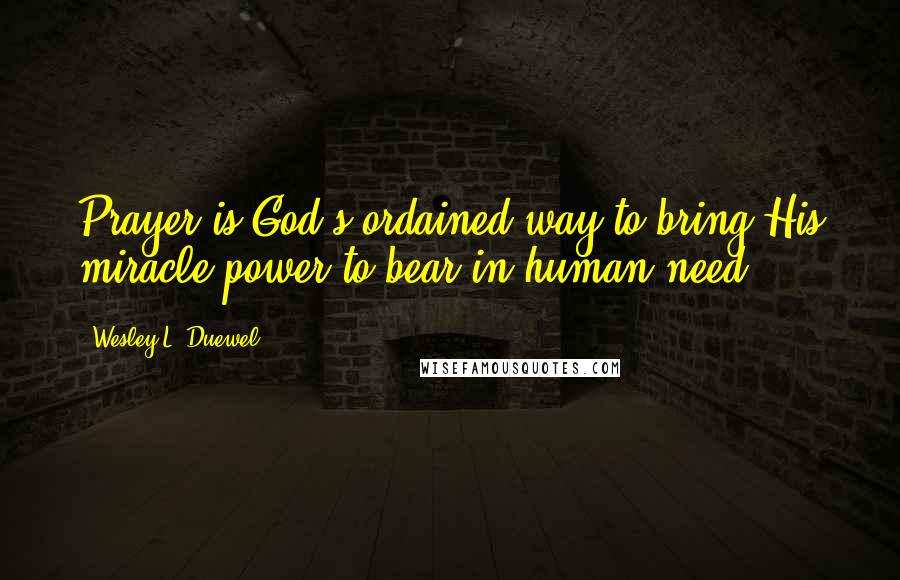 Wesley L. Duewel Quotes: Prayer is God's ordained way to bring His miracle power to bear in human need.