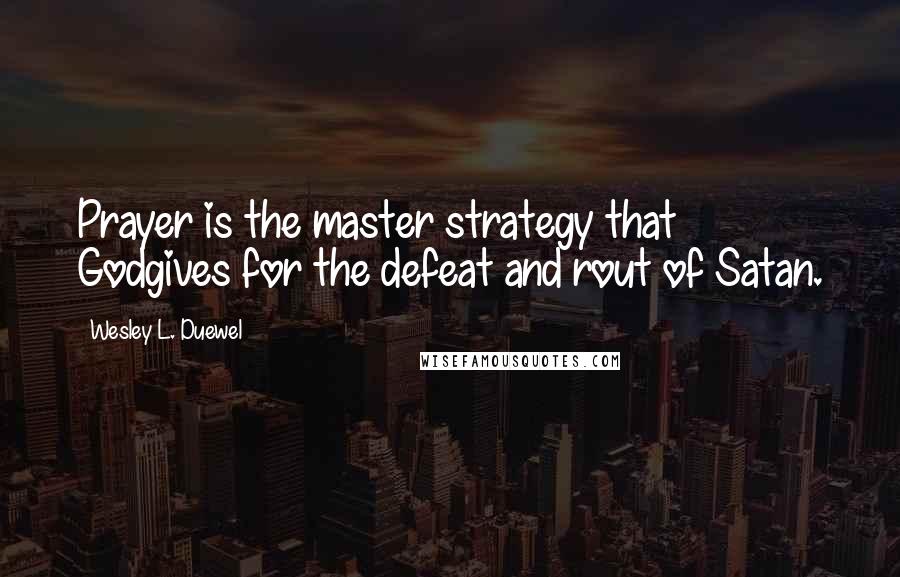 Wesley L. Duewel Quotes: Prayer is the master strategy that Godgives for the defeat and rout of Satan.