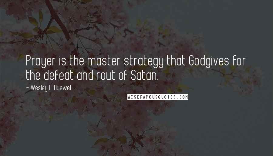 Wesley L. Duewel Quotes: Prayer is the master strategy that Godgives for the defeat and rout of Satan.
