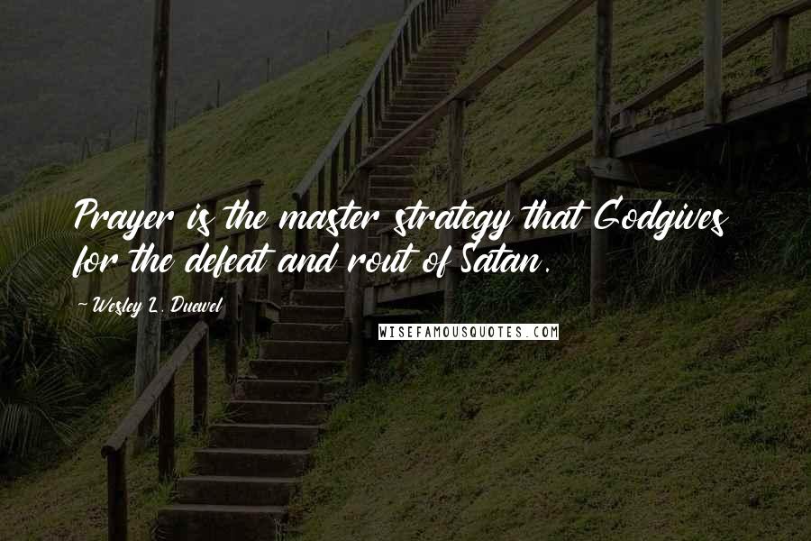Wesley L. Duewel Quotes: Prayer is the master strategy that Godgives for the defeat and rout of Satan.