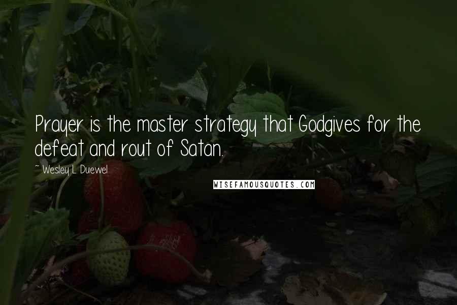 Wesley L. Duewel Quotes: Prayer is the master strategy that Godgives for the defeat and rout of Satan.