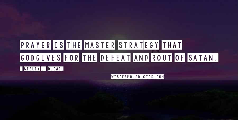 Wesley L. Duewel Quotes: Prayer is the master strategy that Godgives for the defeat and rout of Satan.