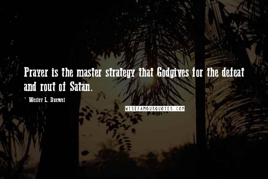 Wesley L. Duewel Quotes: Prayer is the master strategy that Godgives for the defeat and rout of Satan.