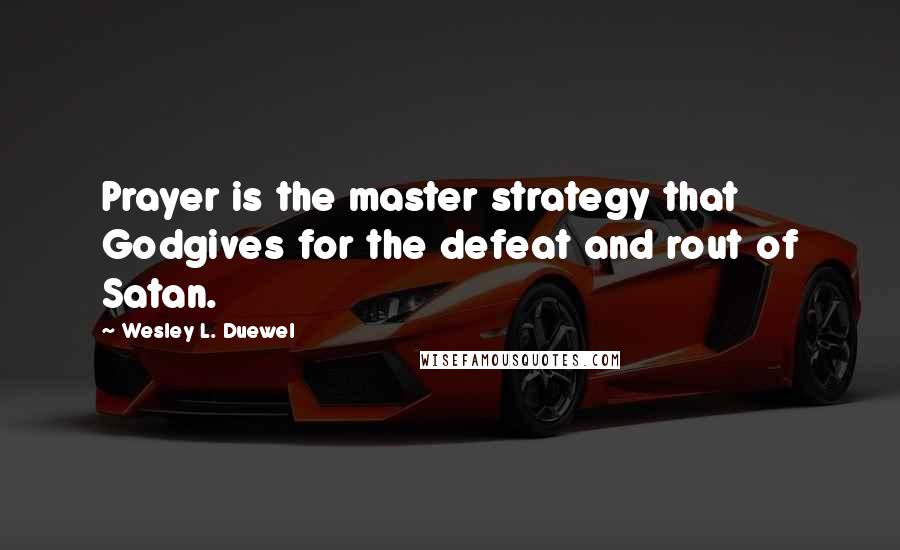 Wesley L. Duewel Quotes: Prayer is the master strategy that Godgives for the defeat and rout of Satan.