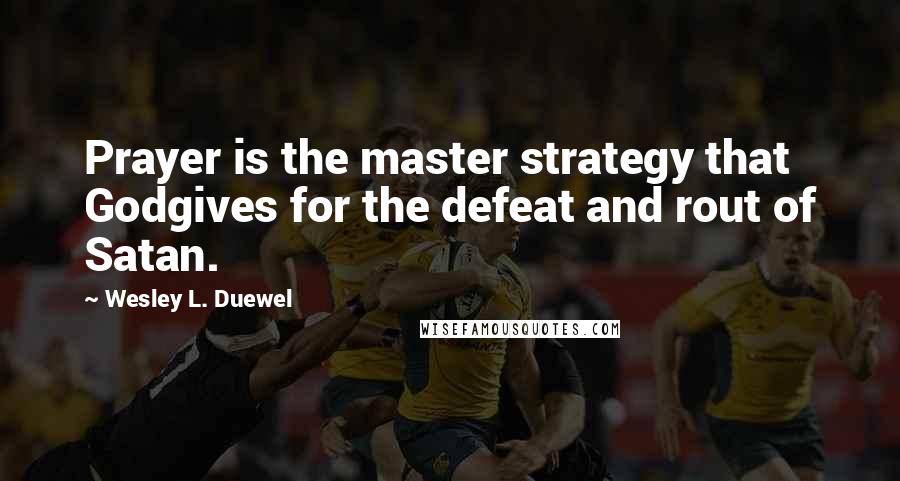 Wesley L. Duewel Quotes: Prayer is the master strategy that Godgives for the defeat and rout of Satan.