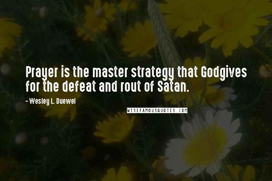 Wesley L. Duewel Quotes: Prayer is the master strategy that Godgives for the defeat and rout of Satan.