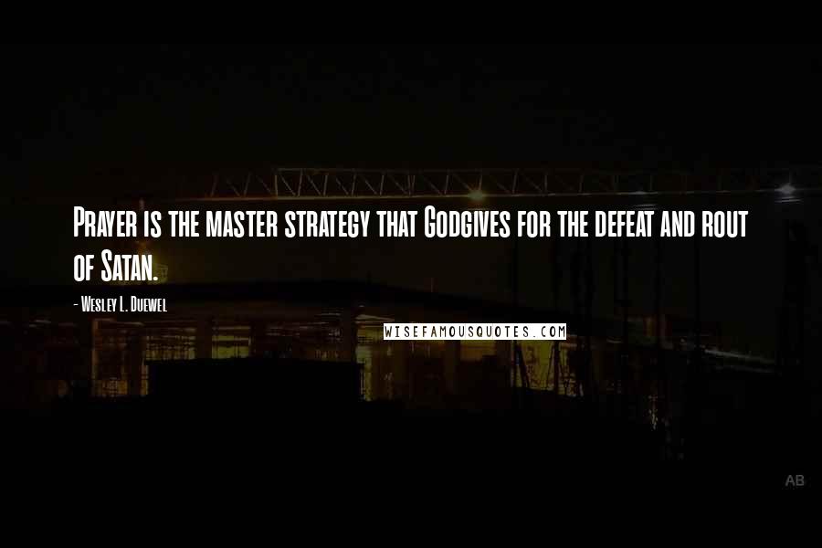 Wesley L. Duewel Quotes: Prayer is the master strategy that Godgives for the defeat and rout of Satan.