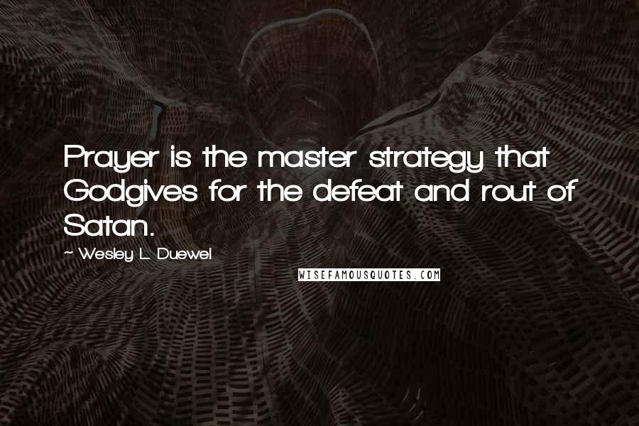Wesley L. Duewel Quotes: Prayer is the master strategy that Godgives for the defeat and rout of Satan.