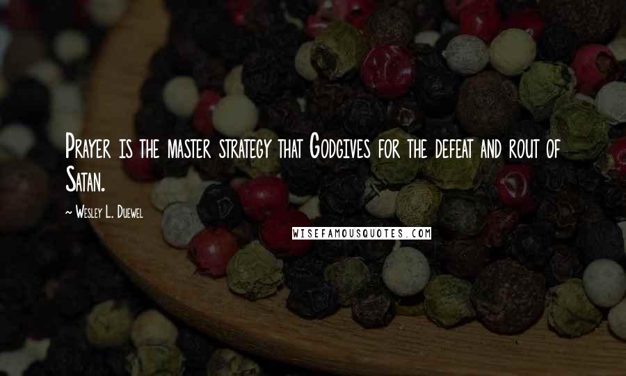 Wesley L. Duewel Quotes: Prayer is the master strategy that Godgives for the defeat and rout of Satan.