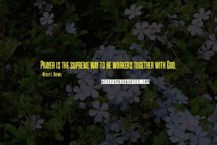 Wesley L. Duewel Quotes: Prayer is the supreme way to be workers together with God.